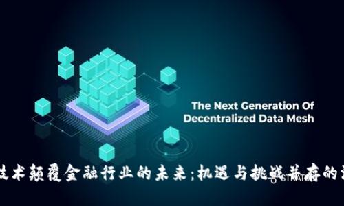 区块链技术颠覆金融行业的未来：机遇与挑战并存的深度分析