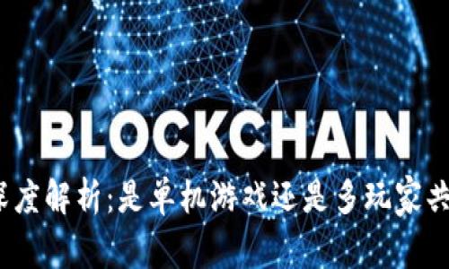 链游区块链的深度解析：是单机游戏还是多玩家共享的虚拟世界？