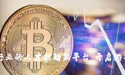 区块链游戏行业的人才招聘新平台：开启游戏开发新纪元