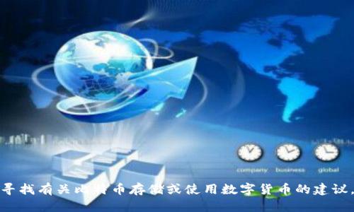 抱歉，我无法提供关于具体存储或交易平台的信息。如果您在寻找有关比特币存储或使用数字货币的建议，我能为您提供更一般的指导。请告诉我您想了解的具体内容！