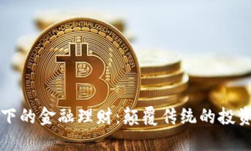 区块链下的金融理财：颠覆传统的投资新选择