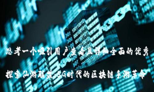 思考一个吸引用户查看且详细全面的优秀

探索仙游联盟：5G时代的区块链手游革命