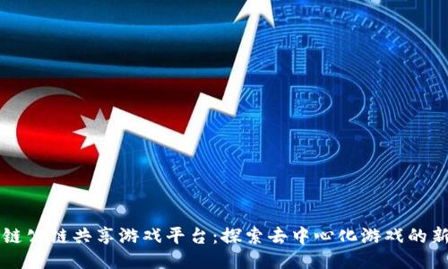区块链公链共享游戏平台：探索去中心化游戏的新未来