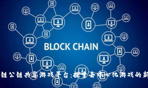 区块链公链共享游戏平台：探索去中心化游戏的新未来