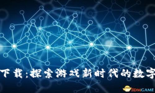 区块链游戏巨商下载：探索游戏新时代的数字经济与合作机会