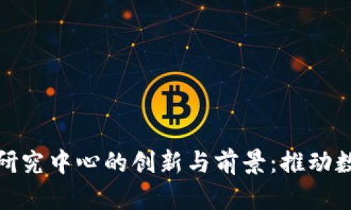 探索北京区块链金融研究中心的创新与前景：推动数字经济发展的新引擎