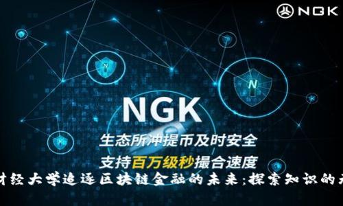 在西南财经大学追逐区块链金融的未来：探索知识的无尽可能