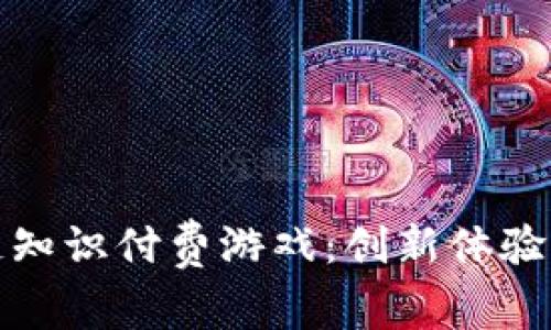 探索区块链知识付费游戏：创新体验与未来发展