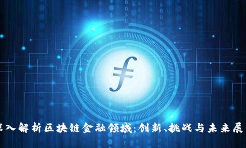 深入解析区块链金融领域：创新、挑战与未来展望