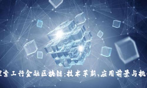 探索工行金融区块链：技术革新、应用前景与挑战