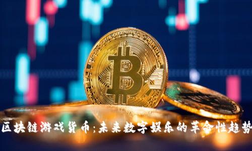 区块链游戏货币：未来数字娱乐的革命性趋势