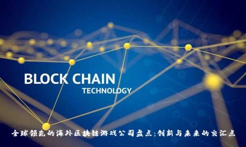 全球领先的海外区块链游戏公司盘点：创新与未来的交汇点