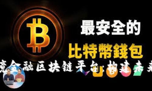 全面解析外汇局跨境金融区块链平台：构建未来国际金融的新引擎