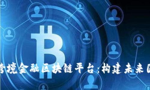 全面解析外汇局跨境金融区块链平台：构建未来国际金融的新引擎