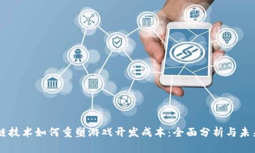 区块链技术如何重塑游戏开发成本：全面分析与未来展望