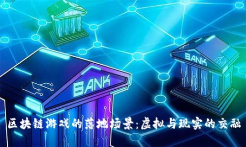 区块链游戏的落地场景：虚拟与现实的交融