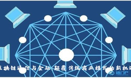 区块链通信与金融：颠覆传统商业模式的新机遇