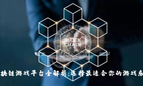 区块链游戏平台全解析：选择最适合你的游戏乐园