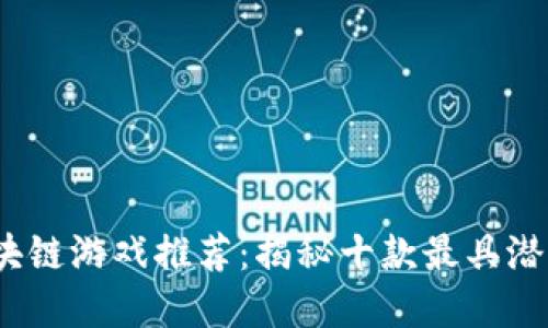 2023年网易区块链游戏推荐：揭秘十款最具潜力和创新的游戏