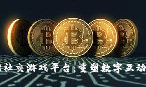区块链VR社交游戏平台：重塑数字互动的新世界