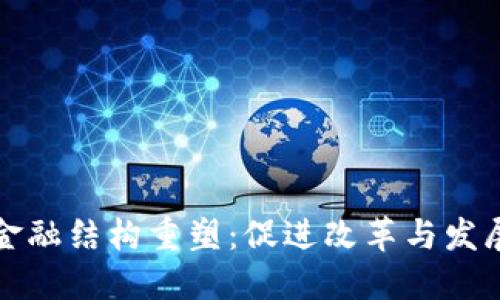 区块链助力金融结构重塑：促进改革与发展的全景探讨