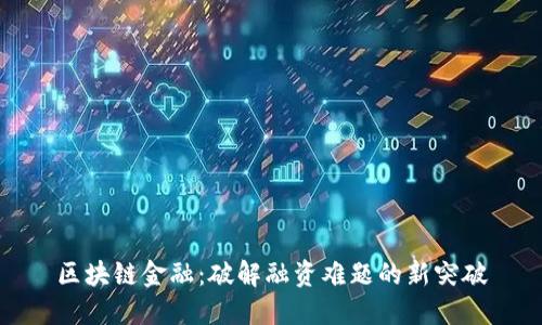 区块链金融：破解融资难题的新突破