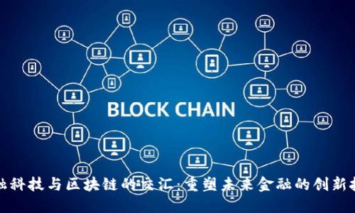 金融科技与区块链的交汇：重塑未来金融的创新技术