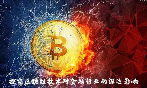   
探究区块链技术对金融行业的深远影响