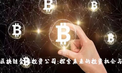 河北区块链金融投资公司：探索未来的投资机会与风险