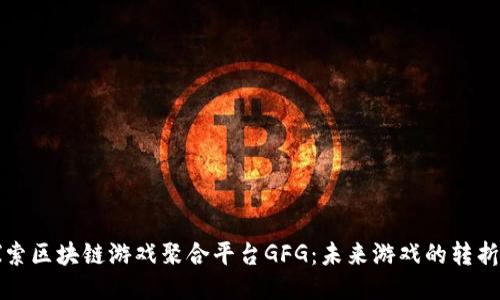 探索区块链游戏聚合平台GFG：未来游戏的转折点