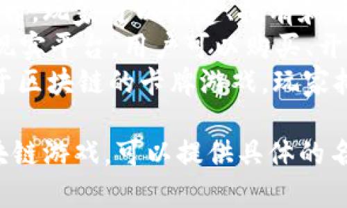 区块链游戏有很多种类和名称，以下是一些知名的区块链游戏：

1. **CryptoKitties**：最早的区块链游戏之一，玩家可以购买、繁殖和销售虚拟猫咪。
2. **Axie Infinity**：玩家可以训练、繁殖和战斗虚拟生物，类似于宝可梦，同时具有经济系统。
3. **The Sandbox**：一个虚拟平台，玩家可以创建、拥有和货币化自己的游戏体验和虚拟资产。
4. **Decentraland**：一个虚拟现实平台，用户可以购买、开发和销售虚拟地产。
5. **Gods Unchained**：一款基于区块链的卡牌游戏，玩家拥有自己的卡牌，并可以自由交易。

如果你有兴趣了解某个特定的区块链游戏，可以提供具体的名称。