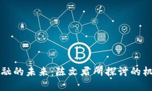 区块链金融的未来：陈文君所探讨的机会与挑战