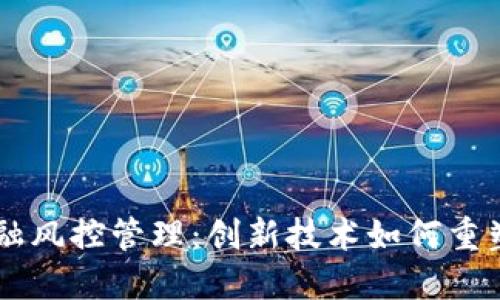 区块链金融风控管理：创新技术如何重塑风控体系