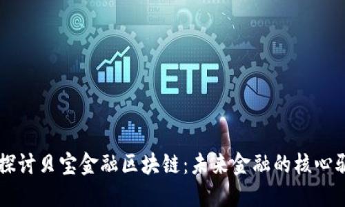 深入探讨贝宝金融区块链：未来金融的核心驱动力