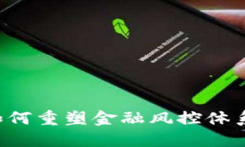 区块链技术如何重塑金融风控体系：挑战与机遇