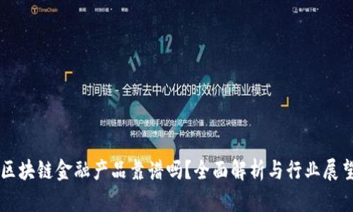 区块链金融产品靠谱吗？全面解析与行业展望