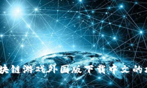 全方位解读：区块链游戏外国版下载中文的攻略与资源指南