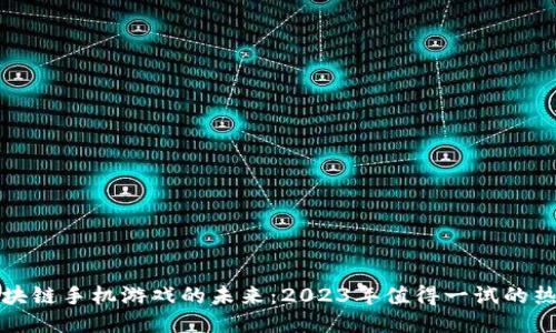 探索区块链手机游戏的未来：2023年值得一试的热门作品