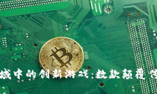 探索区块链领域中的创新游戏：数款颠覆传统玩法的佳作