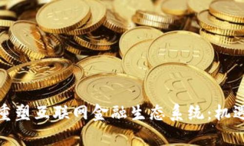 : 区块链技术如何重塑互联网金融生态系统：机遇与挑战的全面分析