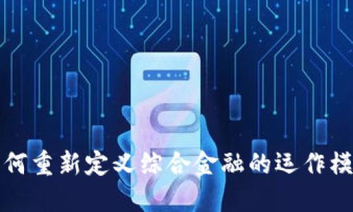 区块链技术如何重新定义综合金融的运作模式与未来趋势