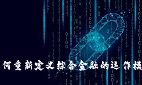 区块链技术如何重新定义综合金融的运作模式与未来趋势