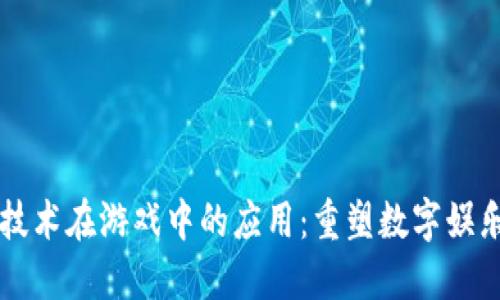区块链技术在游戏中的应用：重塑数字娱乐的未来