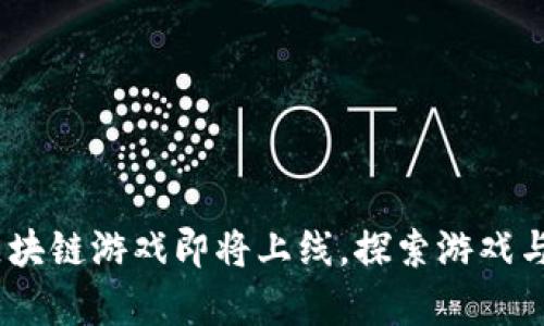 2023年新兴区块链游戏即将上线，探索游戏与财富的新结合