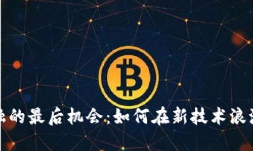 把握区块链金融的最后机会：如何在新技术浪潮中立足并获利