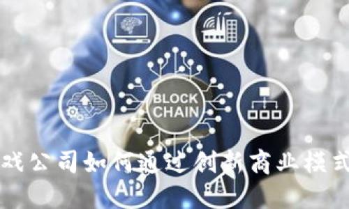 区块链游戏公司如何通过创新商业模式实现盈利