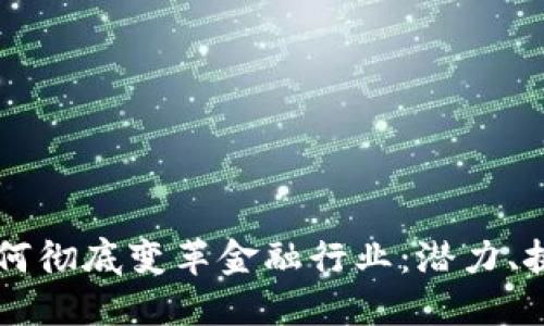 区块链技术如何彻底变革金融行业：潜力、挑战与未来展望