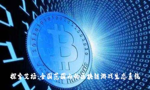探索艾场：全国范围内的区块链游戏生态系统