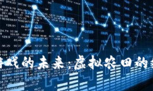 探索区块链种田游戏的未来：虚拟农田的经济学与社群建设