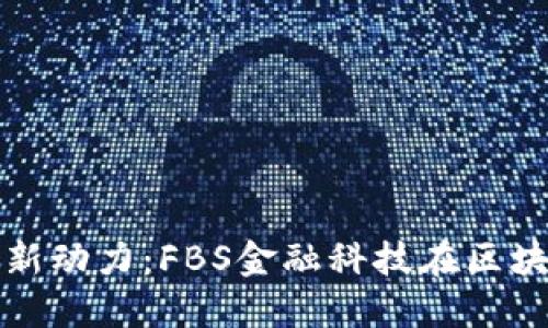 推动数字经济发展的新动力：FBS金融科技在区块链领域的应用与创新